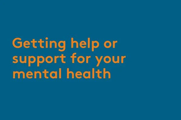 Getting help or support for your mental health Getting help or support for your mental health